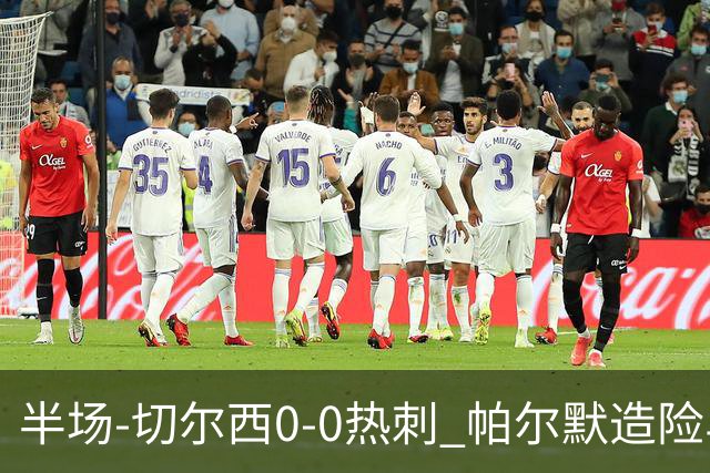 半场-切尔西0-0热刺 帕尔默造险马尔穆什失良机彭德斯神扑救主
