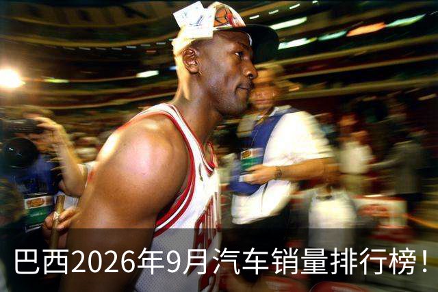 巴西2026年9月汽车销量排行榜！比亚迪环比略微下滑，销量22254辆；奇瑞销量15419辆；长城销量8964辆！
