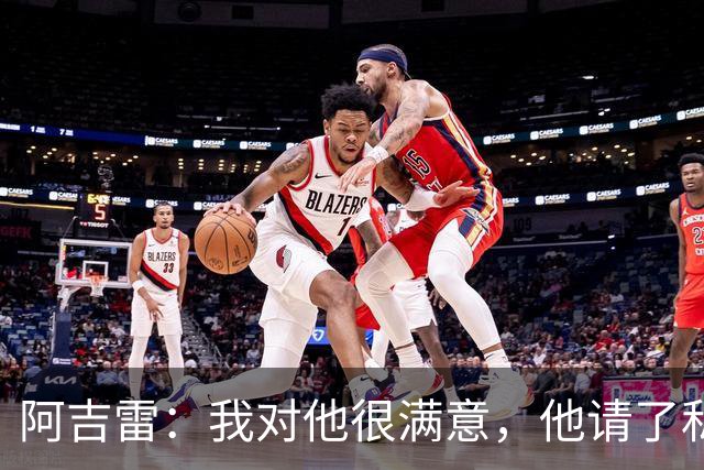 阿吉雷：我对他很满意，他请了私人营养师